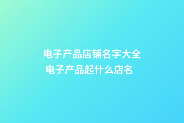 电子产品店铺名字大全 电子产品起什么店名-第1张-店铺起名-玄机派